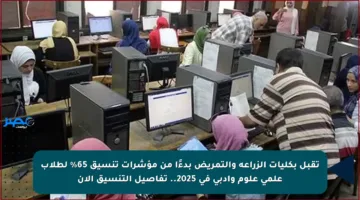 تقبل بكليات الزراعة والتمريض بدءًا من مؤشرات تنسيق 65% لطلاب علمي علوم وأدبي في 2025.. تفاصيل التنسيق الآن